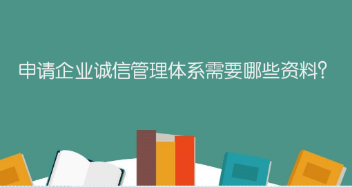 申請(qǐng)企業(yè)誠(chéng)信管理體系需要哪些資料？