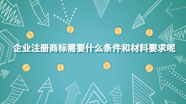 企業(yè)注冊商標(biāo)需要什么條件和材料要求呢