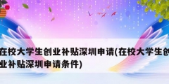 在校大學(xué)生創(chuàng)業(yè)補(bǔ)貼深圳申請(qǐng)(在校大學(xué)生創(chuàng)業(yè)補(bǔ)貼深圳申請(qǐng)條件)