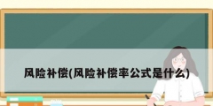 風(fēng)險補(bǔ)償(風(fēng)險補(bǔ)償率公式是什么)