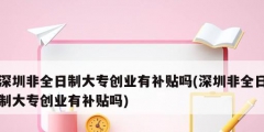 深圳非全日制大專創(chuàng)業(yè)有補貼嗎(深圳非全日制大專創(chuàng)業(yè)有補貼嗎)