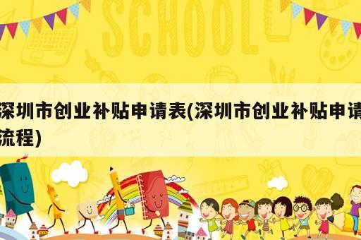 深圳市創(chuàng)業(yè)補(bǔ)貼申請(qǐng)表(深圳市創(chuàng)業(yè)補(bǔ)貼申請(qǐng)流程)