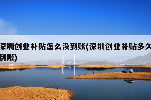 深圳創(chuàng)業(yè)補(bǔ)貼怎么沒(méi)到賬(深圳創(chuàng)業(yè)補(bǔ)貼多久到賬)