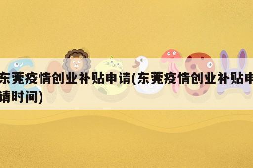東莞疫情創(chuàng)業(yè)補(bǔ)貼申請(東莞疫情創(chuàng)業(yè)補(bǔ)貼申請時(shí)間)