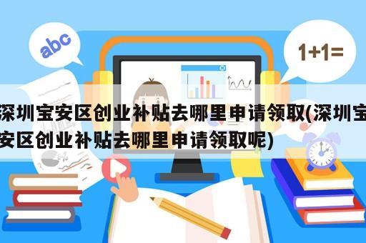 深圳寶安區(qū)創(chuàng)業(yè)補(bǔ)貼去哪里申請領(lǐng)取(深圳寶安區(qū)創(chuàng)業(yè)補(bǔ)貼去哪里申請領(lǐng)取呢)