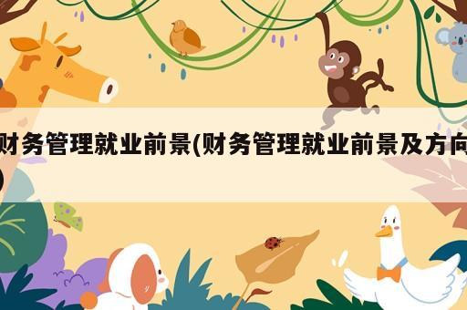 財(cái)務(wù)管理就業(yè)前景(財(cái)務(wù)管理就業(yè)前景及方向)