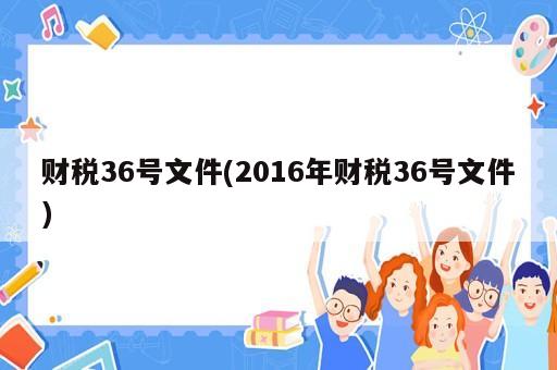 財稅36號文件(2016年財稅36號文件)