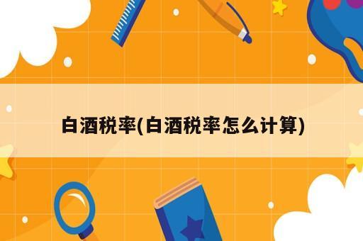 白酒稅率(白酒稅率怎么計(jì)算)
