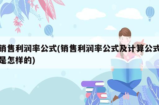 銷售利潤率公式(銷售利潤率公式及計(jì)算公式是怎樣的)