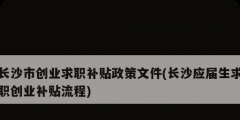 長沙市創(chuàng)業(yè)求職補貼政策文件(長沙應(yīng)屆生求職創(chuàng)業(yè)補貼流程)
