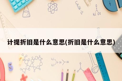 計(jì)提折舊是什么意思(折舊是什么意思)