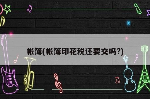 帳簿(帳簿印花稅還要交嗎?)