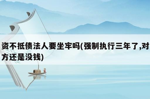 資不抵債法人要坐牢嗎(強(qiáng)制執(zhí)行三年了,對(duì)方還是沒(méi)錢)