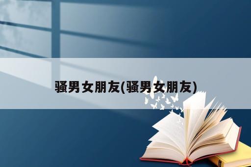 騷男女朋友(騷男女朋友)
