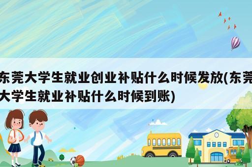 東莞大學(xué)生就業(yè)創(chuàng)業(yè)補(bǔ)貼什么時(shí)候發(fā)放(東莞大學(xué)生就業(yè)補(bǔ)貼什么時(shí)候到賬)