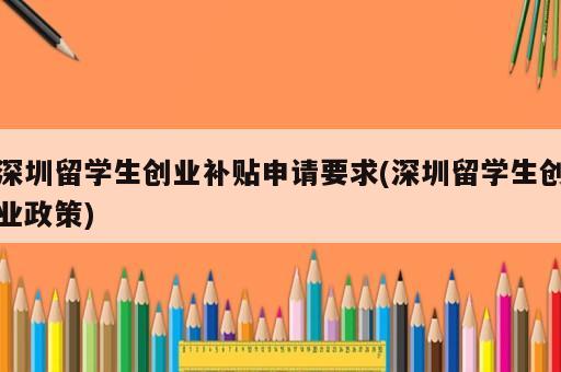深圳留學(xué)生創(chuàng)業(yè)補貼申請要求(深圳留學(xué)生創(chuàng)業(yè)政策)