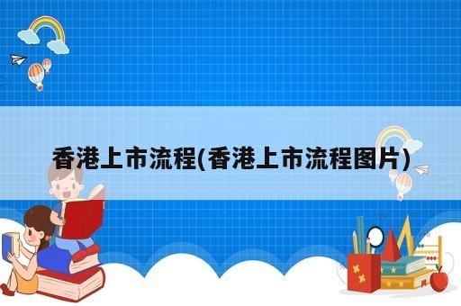 香港上市流程(香港上市流程圖片)