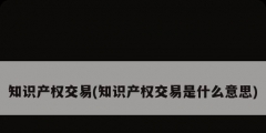 知識(shí)產(chǎn)權(quán)交易(知識(shí)產(chǎn)權(quán)交易是什么意思)