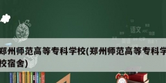 鄭州師范高等專科學(xué)校(鄭州師范高等?？茖W(xué)校宿舍)