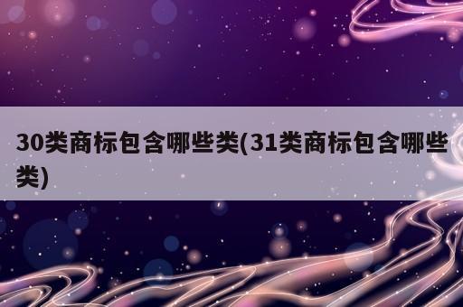 30類商標(biāo)包含哪些類(31類商標(biāo)包含哪些類)