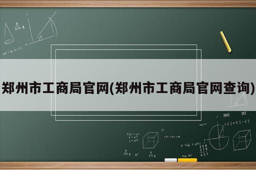 鄭州市工商局官網(wǎng)(鄭州市工商局官網(wǎng)查詢)