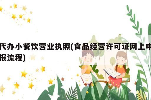代辦小餐飲營業(yè)執(zhí)照(食品經(jīng)營許可證網(wǎng)上申報(bào)流程)