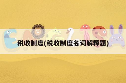 稅收制度(稅收制度名詞解釋題)