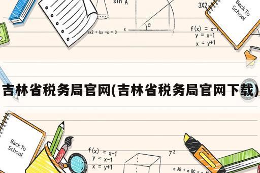 吉林省稅務局官網(wǎng)(吉林省稅務局官網(wǎng)下載)