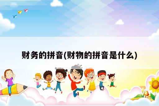 財務(wù)的拼音(財物的拼音是什么)