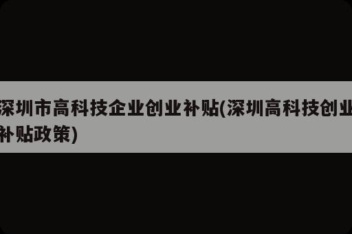 深圳市高科技企業(yè)創(chuàng)業(yè)補(bǔ)貼(深圳高科技創(chuàng)業(yè)補(bǔ)貼政策)