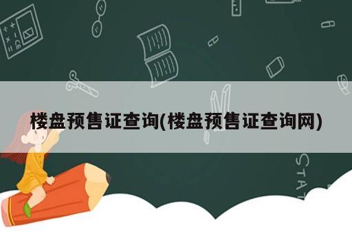 樓盤預售證查詢(樓盤預售證查詢網(wǎng))
