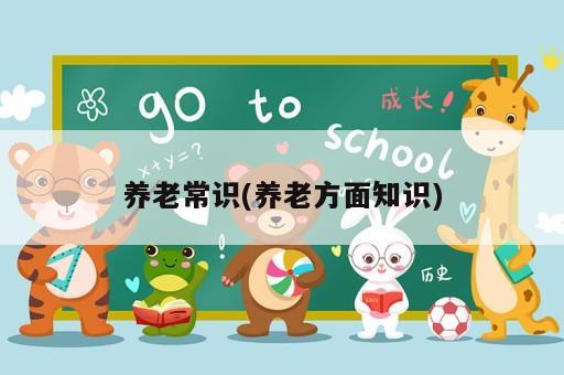 養(yǎng)老常識(養(yǎng)老方面知識)