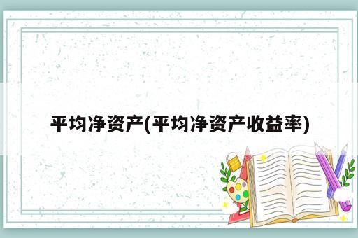 平均凈資產(chǎn)(平均凈資產(chǎn)收益率)