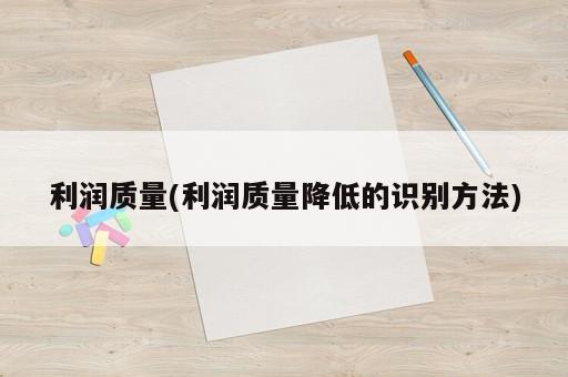 利潤質(zhì)量(利潤質(zhì)量降低的識別方法)