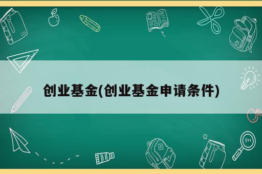 創(chuàng)業(yè)基金(創(chuàng)業(yè)基金申請條件)