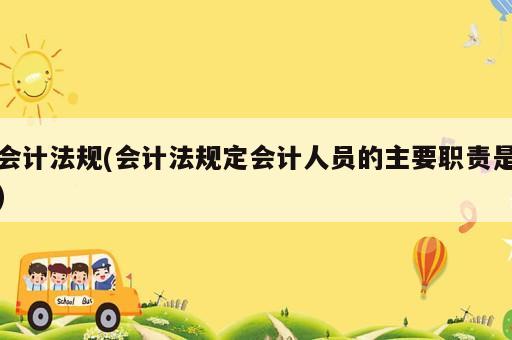 會計法規(guī)(會計法規(guī)定會計人員的主要職責(zé)是)