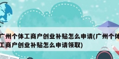 廣州個體工商戶創(chuàng)業(yè)補(bǔ)貼怎么申請(廣州個體工商戶創(chuàng)業(yè)補(bǔ)貼怎么申請領(lǐng)取)