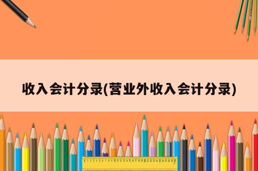 收入會(huì)計(jì)分錄(營(yíng)業(yè)外收入會(huì)計(jì)分錄)