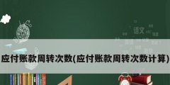 應(yīng)付賬款周轉(zhuǎn)次數(shù)(應(yīng)付賬款周轉(zhuǎn)次數(shù)計算)